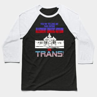 You're Telling Me This Entire Allegheny Lunatic Asylum Is Trans? Baseball T-Shirt